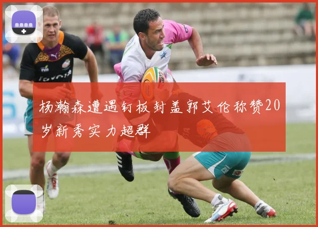 杨瀚森遭遇钉板封盖郭艾伦称赞20岁新秀实力超群